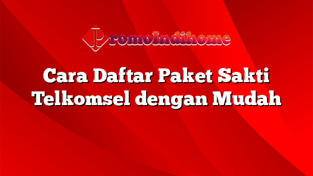 Cara Daftar Paket Sakti Telkomsel dengan Mudah