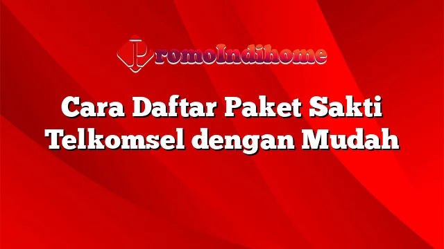 Cara Daftar Paket Sakti Telkomsel dengan Mudah