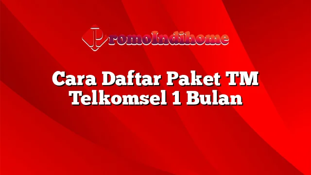 Cara Daftar Paket TM Telkomsel 1 Bulan