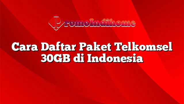 Cara Daftar Paket Telkomsel 30GB di Indonesia