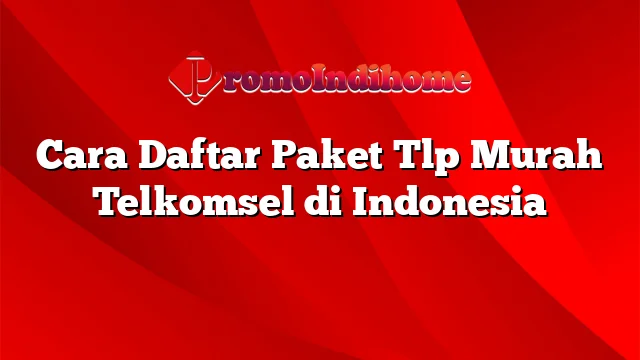 Cara Daftar Paket Tlp Murah Telkomsel di Indonesia
