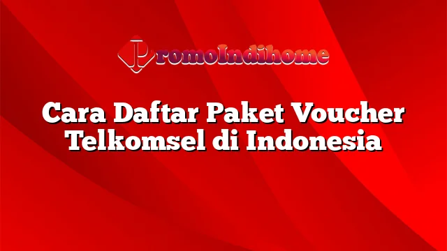 Cara Daftar Paket Voucher Telkomsel di Indonesia