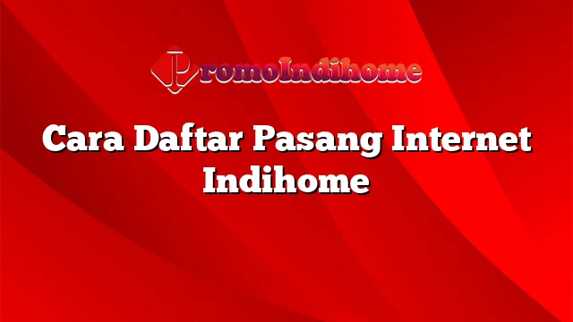 Cara Daftar Pasang Internet Indihome