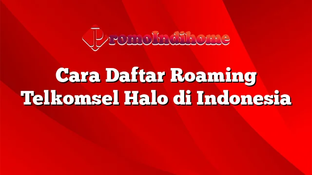 Cara Daftar Roaming Telkomsel Halo di Indonesia