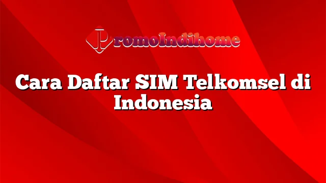 Cara Daftar SIM Telkomsel di Indonesia