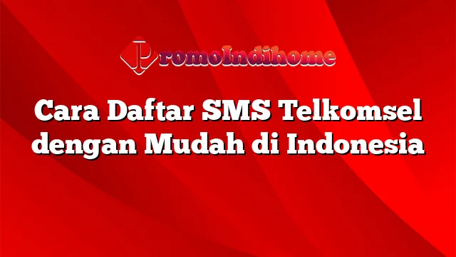 Cara Daftar SMS Telkomsel dengan Mudah di Indonesia