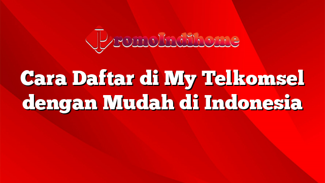 Cara Daftar di My Telkomsel dengan Mudah di Indonesia