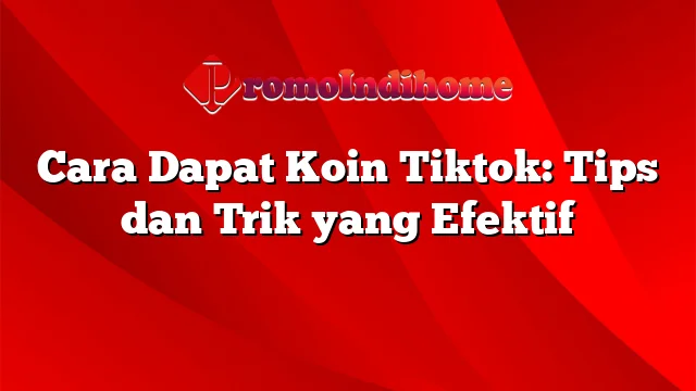 Cara Dapat Koin Tiktok: Tips dan Trik yang Efektif