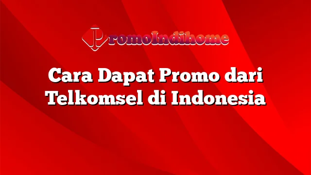 Cara Dapat Promo dari Telkomsel di Indonesia