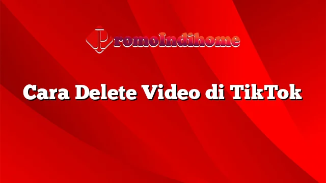 Cara Delete Video di TikTok