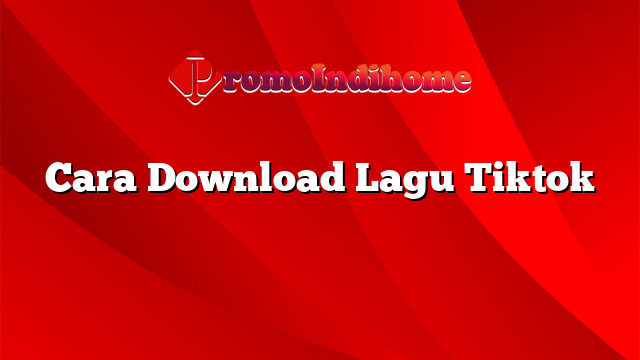 Cara Download Lagu Tiktok