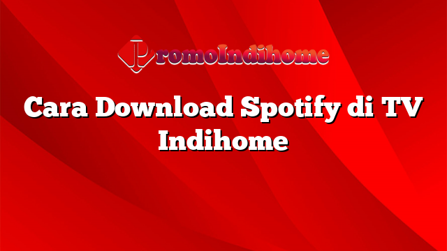 Cara Download Spotify di TV Indihome