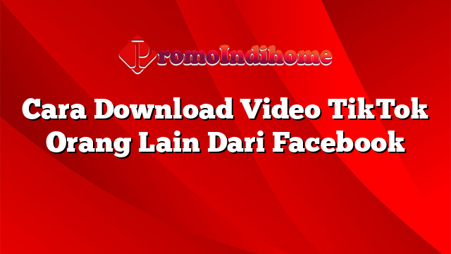 Cara Download Video TikTok Orang Lain Dari Facebook