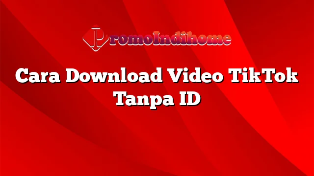 Cara Download Video TikTok Tanpa ID