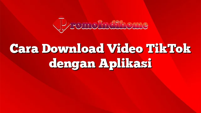 Cara Download Video TikTok dengan Aplikasi
