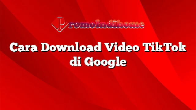 Cara Download Video TikTok di Google