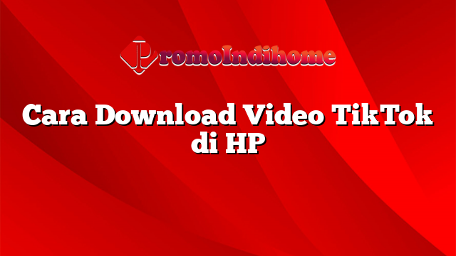 Cara Download Video TikTok di HP