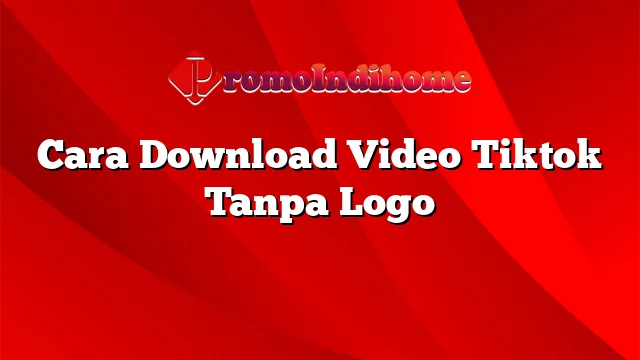 Cara Download Video Tiktok Tanpa Logo