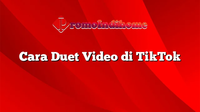 Cara Duet Video di TikTok