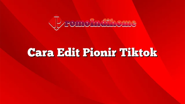 Cara Edit Pionir Tiktok