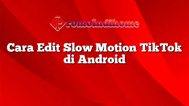 Cara Edit Slow Motion TikTok di Android