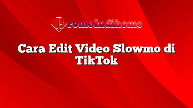 Cara Edit Video Slowmo di TikTok