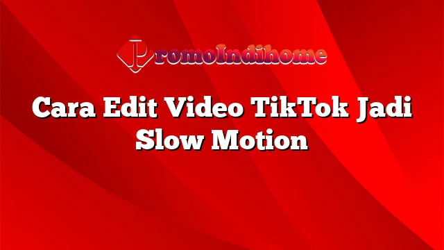 Cara Edit Video TikTok Jadi Slow Motion