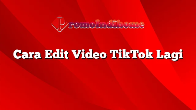 Cara Edit Video TikTok Lagi