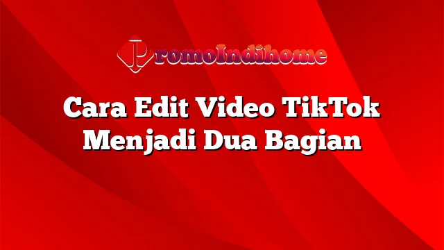 Cara Edit Video TikTok Menjadi Dua Bagian