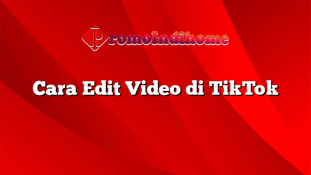Cara Edit Video di TikTok