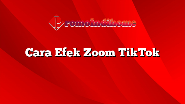 Cara Efek Zoom TikTok