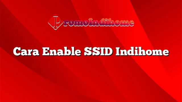 Cara Enable SSID Indihome