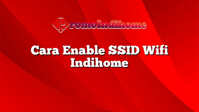 Cara Enable SSID Wifi Indihome