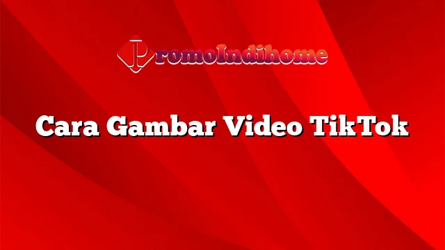 Cara Gambar Video TikTok