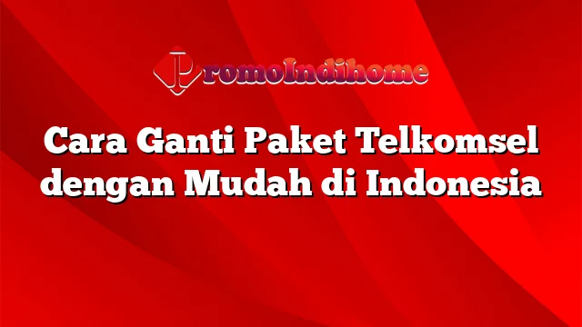 Cara Ganti Paket Telkomsel dengan Mudah di Indonesia