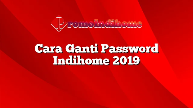 Cara Ganti Password Indihome 2019