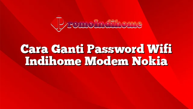 Cara Ganti Password Wifi Indihome Modem Nokia