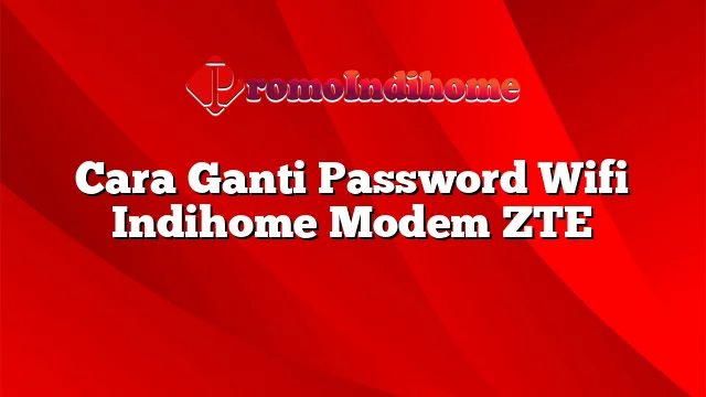 Cara Ganti Password Wifi Indihome Modem ZTE