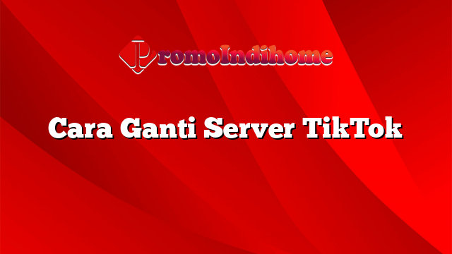 Cara Ganti Server TikTok