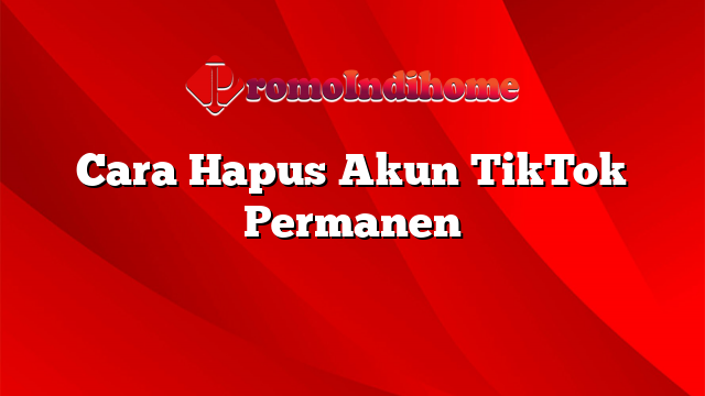 Cara Hapus Akun TikTok Permanen