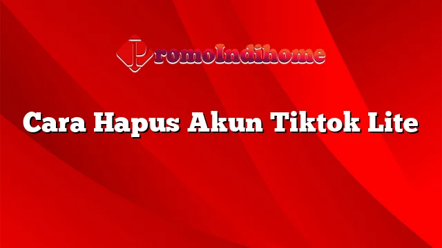 Cara Hapus Akun Tiktok Lite