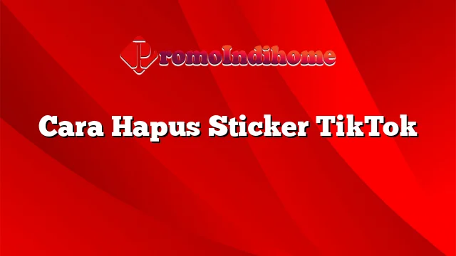 Cara Hapus Sticker TikTok