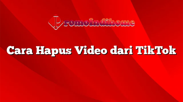 Cara Hapus Video dari TikTok