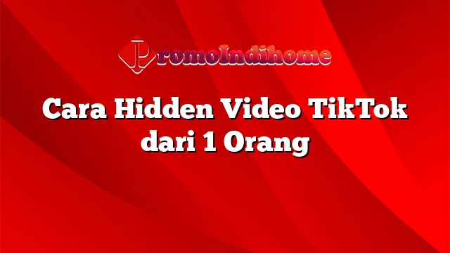 Cara Hidden Video TikTok dari 1 Orang