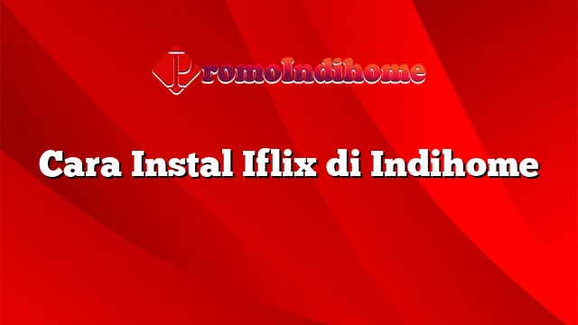 Cara Instal Iflix di Indihome