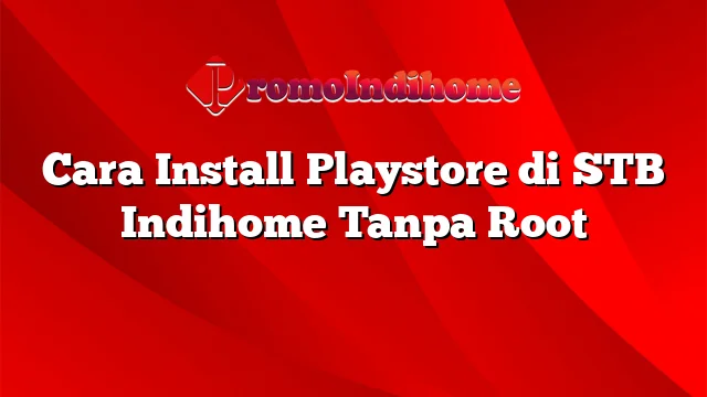 Cara Install Playstore di STB Indihome Tanpa Root