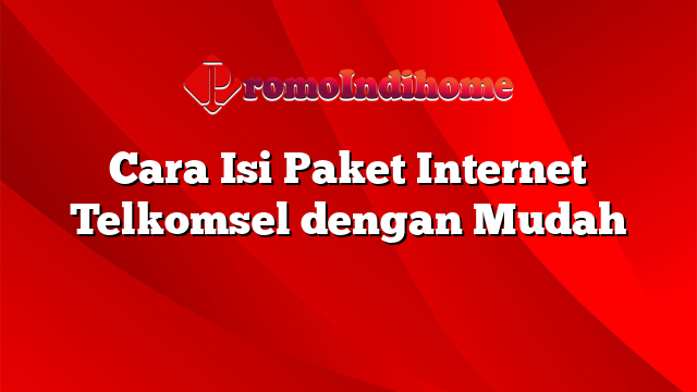 Cara Isi Paket Internet Telkomsel dengan Mudah