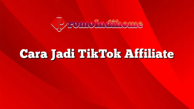 Cara Jadi TikTok Affiliate