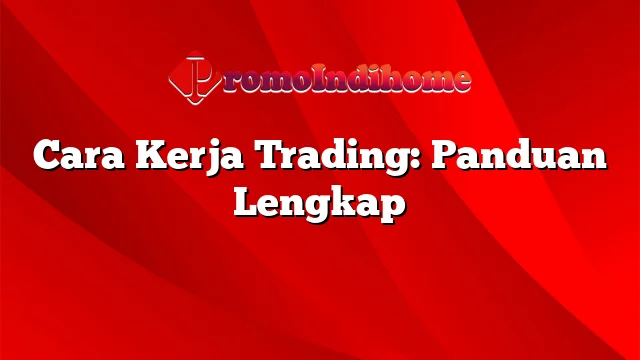 Cara Kerja Trading: Panduan Lengkap