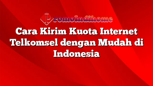 Cara Kirim Kuota Internet Telkomsel dengan Mudah di Indonesia